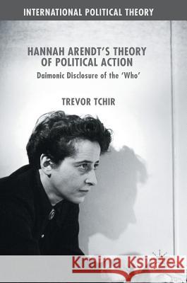 Hannah Arendt's Theory of Political Action: Daimonic Disclosure of the 'Who' Tchir, Trevor 9783319534374 Palgrave MacMillan - książka