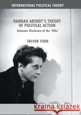 Hannah Arendt's Theory of Political Action: Daimonic Disclosure of the 'Who' Tchir, Trevor 9783319851549 Palgrave Macmillan - książka