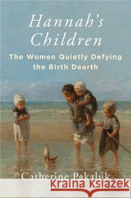 Hannah's Children: The Women Quietly Defying the Birth Dearth Catherine Pakaluk 9781684514571 Regnery Publishing - książka