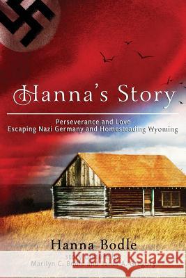 Hanna's Story: Perseverance and Love Escaping Nazi Germany and Homesteading Wyoming Hanna Kranz Bodle Janet a. Gregory 9781727102796 Createspace Independent Publishing Platform - książka