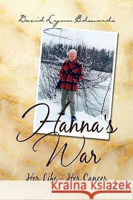 Hanna's War: Her Life - Her Cancer Edwards, David Lynn 9781425772949 Xlibris Corporation - książka