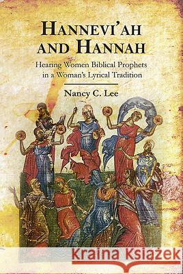 Hannevi'ah and Hannah: Hearing Women Biblical Prophets in a Woman's Lyrical Tradition Nancy C. Lee 9780227175835 James Clarke Company - książka