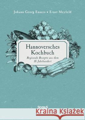 Hannoversches Kochbuch: Regionale Rezepte aus dem 18. Jahrhundert Ernst Meyfeld, Johann Georg Enners 9783963451881 Severus - książka