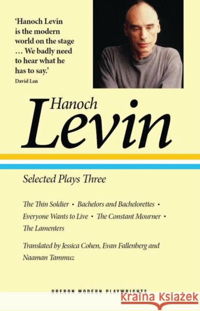 Hanoch Levin: Selected Plays Three: The Thin Soldier; Bachelors and Bachelorettes; Everyone Wants to Live; The Constant Mourner; The Lamenters Levin, Hanoch 9781786829122 Oberon Books - książka