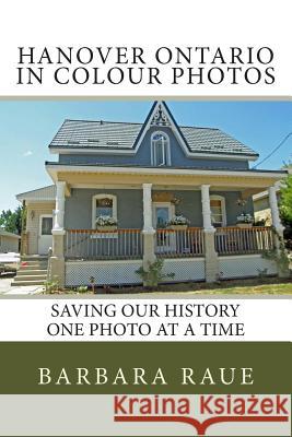 Hanover Ontario in Colour Photos: Saving Our History One Photo at a Time Mrs Barbara Raue 9781499139723 Createspace - książka