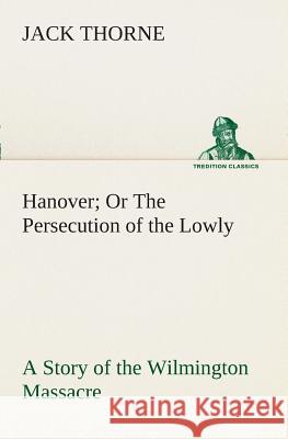 Hanover Or The Persecution of the Lowly A Story of the Wilmington Massacre. Jack Thorne 9783849508692 tredition GmbH - książka