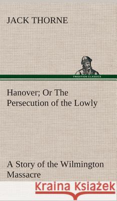 Hanover Or The Persecution of the Lowly A Story of the Wilmington Massacre. Jack Thorne 9783849519001 tredition GmbH - książka