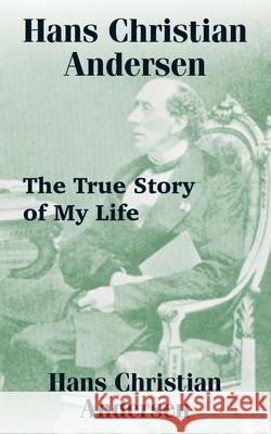 Hans Christian Andersen: The True Story of My Life Andersen, Hans Christian 9781589634657 Fredonia Books (NL) - książka