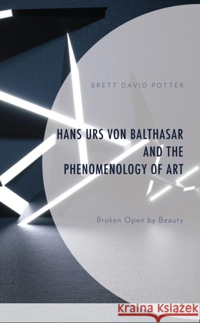 Hans Urs von Balthasar and the Phenomenology of Art: Broken Open by Beauty Brett David Potter 9781793645494 Lexington Books - książka