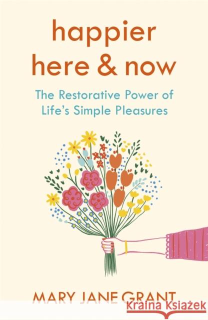 Happier Here and Now: The restorative power of life's simple pleasures Mary Jane Grant 9781473699663 Hodder & Stoughton - książka