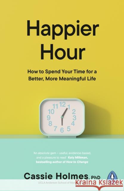 Happier Hour: How to Spend Your Time for a Better, More Meaningful Life Cassie Holmes 9780241459126 Penguin Books Ltd - książka