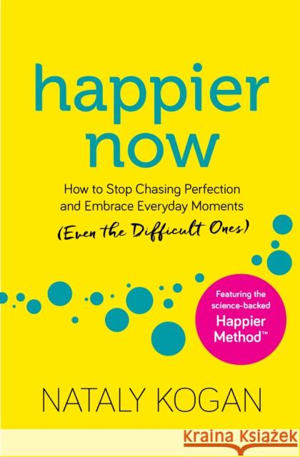 Happier Now: How to Stop Chasing Perfection and Embrace Everyday Moments (Even the Difficult Ones) Nataly Kogan 9781683644668 Sounds True Inc - książka