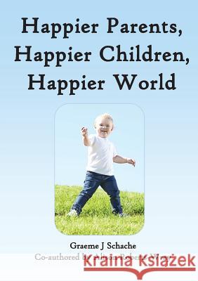 Happier Parents, Happier Children, Happier World Graeme J. Schache Alison Roberts-Wray Jessica K. Collings 9780992300234 Tb Books - książka