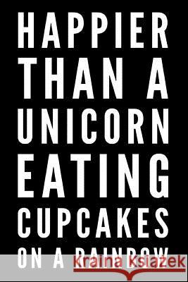 Happier Than A Unicorn Eating Cupcakes On A Rainbow: Happier Than A Unicorn Eating Cupcakes On A Rainbow Press, Wandering Mind 9781791975005 Independently Published - książka