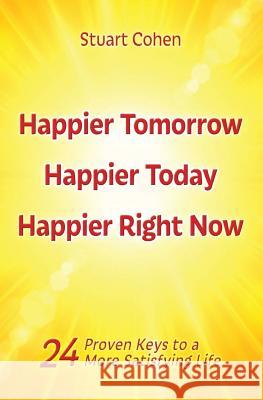 Happier Tomorrow, Happier Today, Happier Right Now: 24 Proven Keys to a More Satisfying Life Stuart Cohen 9780983307730 Mezuries - książka