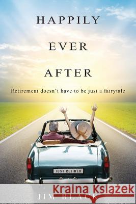 Happily Ever After: Retirement doesn't have to be just a fairytale Black, Jim 9781507685730 Createspace - książka