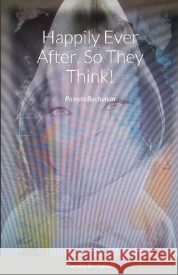 Happily Ever After, So They Think!: Pamela Buchanan Pamela Buchanan 9781678101183 Lulu.com - książka