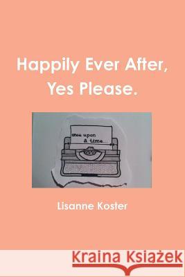 Happily Ever After, Yes Please Lisanne Koster 9781312455559 Lulu.com - książka