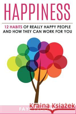 Happiness: 12 Habits of Really Happy People & How They Can Work for You Faye Froome 9781530913336 Createspace Independent Publishing Platform - książka