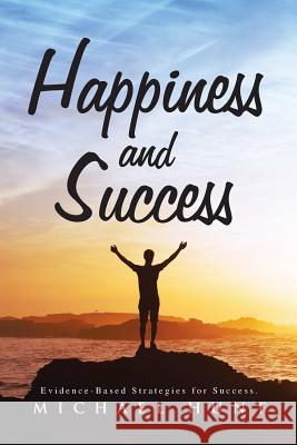 Happiness and Success: Evidence-Based Strategies for Success. Michael Hunt (University of North Carolina at Chapel Hill) 9781504981620 Authorhouse - książka