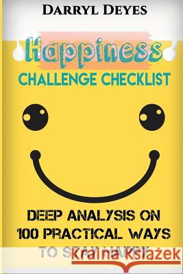 Happiness Challenge Checklist: Deep Analysis on 100 Practical Ways to Stay Happy Darryl Deyes 9781530780877 Createspace Independent Publishing Platform - książka