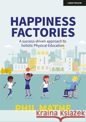 Happiness Factories: A success-driven approach to holistic Physical Education Phil Mathe 9781915261144 John Catt Educational Ltd - książka