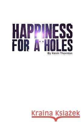 Happiness For A**Holes Thornton, Kevin 9781482728729 Createspace - książka