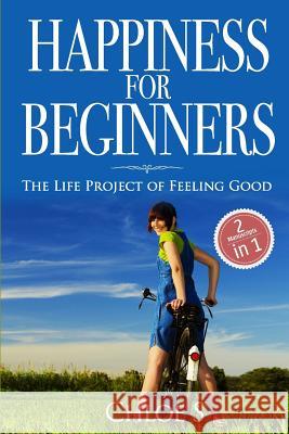 Happiness for beginners: 2 Manuscripts - The Life Project of Feeling Good Chloe S 9781720107101 Independently Published - książka