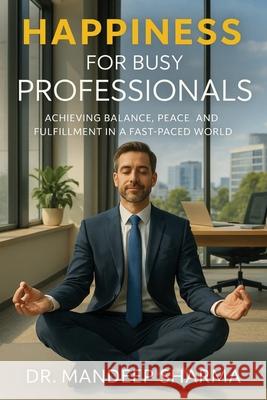 Happiness For Busy Professionals: Achieving Balance, Peace and Fulfillment in a Fast-Paced World Mandeep Sharma 9789348945495 Walnut Publication - książka