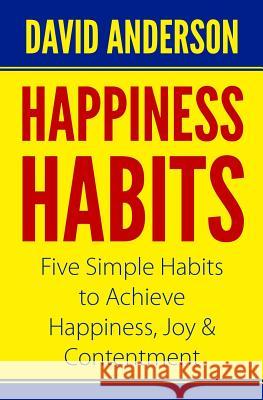 Happiness Habits: Five Simple Habits to Achieve Happiness, Joy & Contentment David Anderson 9781790306640 Independently Published - książka