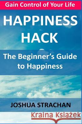 Happiness Hack: The Beginner's Guide to Happiness Joshua Strachan 9781977817549 Createspace Independent Publishing Platform - książka