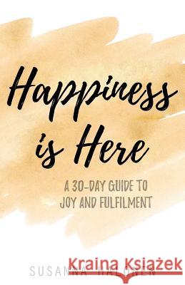 Happiness is Here: A 30-Day Guide to Joy and Fulfilment Susanna Halonen 9781977807731 Createspace Independent Publishing Platform - książka