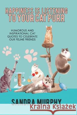 Happiness Is Listening to Your Cat Purr: Humorous and Inspirational Cat Quotes to Celebrate Our Feline Friends Sandra Murphy   9781949135763 Untreed Reads Publishing - książka