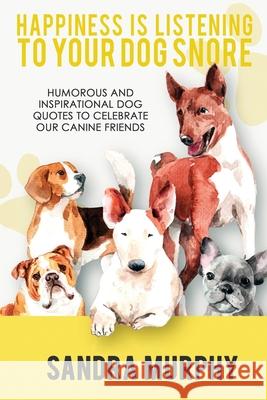 Happiness Is Listening to Your Dog Snore: Humorous and Inspirational Dog Quotes to Celebrate Our Canine Friends Sandra Murphy 9781953601971 Untreed Reads Publishing - książka