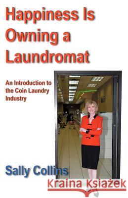 Happiness Is Owning a Laundromat: An Introduction to the Coin Laundry Industry Collins, Sally 9781933435060 Hopewell Publications - książka