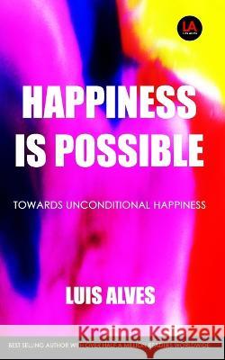 Happiness Is Possible: Towards Unconditional Happiness Luis Alves   9798820064807 Independently Published - książka