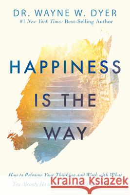Happiness Is the Way: How to Reframe Your Thinking and Work with What You Already Have to Live the Life of Your Dreams Wayne W. Dyer 9781401958855 Hay House - książka
