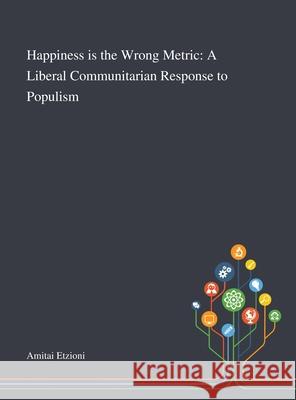 Happiness is the Wrong Metric: A Liberal Communitarian Response to Populism Amitai Etzioni 9781013269097 Saint Philip Street Press - książka