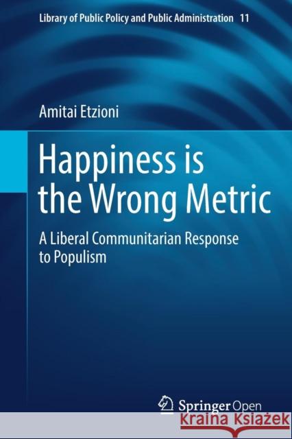 Happiness Is the Wrong Metric: A Liberal Communitarian Response to Populism Etzioni, Amitai 9783319696225 Springer - książka