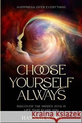 Happiness Over Everything: Choose Yourself Always - Discover The Hidden Wonders of Looking Within and Finding Peace Hannah Ward 9781804280164 Readers First Publishing Ltd - książka