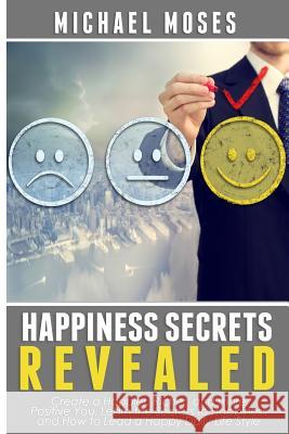 Happiness Secrets Revealed: Create a Happier, Richer, and more Positive You. Lea Moses, Michael 9781502548337 Createspace - książka