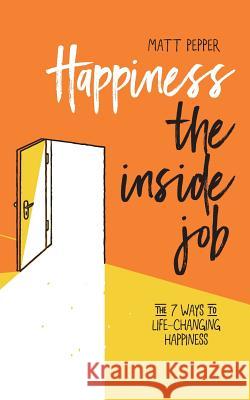 Happiness The Inside Job: The 7 Ways to Life-Changing Happiness Pepper, Matt 9781999880330 Not Avail - książka