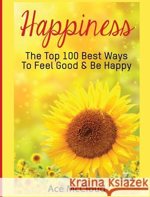 Happiness: The Top 100 Best Ways To Feel Good & Be Happy Ace McCloud 9781640484122 Pro Mastery Publishing - książka