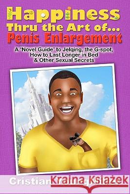 Happiness thru the Art of... Penis Enlargement: A 'Novel Guide' to Jelqing, the G-Spot, How to Last Longer in Bed, and Other Sexual Secrets Youngmiller, Cristian 9780982713204 Rateabull Publishing - książka