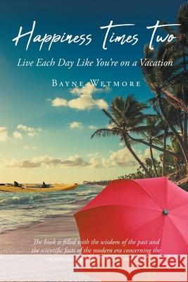 Happiness Times Two: Live Each Day Like You're on a Vacation Bayne Wetmore 9781662449611 Page Publishing, Inc. - książka