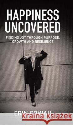 Happiness Uncovered: Finding Joy Through Purpose, Growth and Resilience Erin Cowan 9781834182940 Tellwell Talent - książka