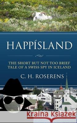 Happísland: The short but not too brief tale of a Swiss spy in Iceland Roserens, Cédric H. 9781517475888 Createspace - książka