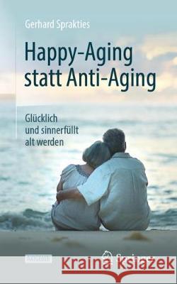 Happy-Aging Statt Anti-Aging: Glücklich Und Sinnerfüllt Alt Werden Sprakties, Gerhard 9783662594131 Springer - książka