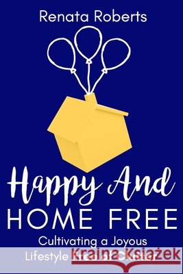 Happy and Home Free: Cultivating a Joyous Lifestyle, Free of Clutter Roberts, Renata 9780796128683 Gk Press - książka