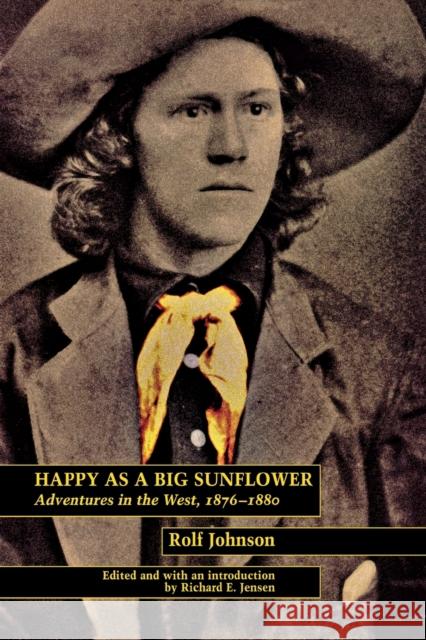 Happy as a Big Sunflower: Adventures in the West, 1875-1880 Rolf Johnson Richard E. Jensen 9780803276147 University of Nebraska Press - książka